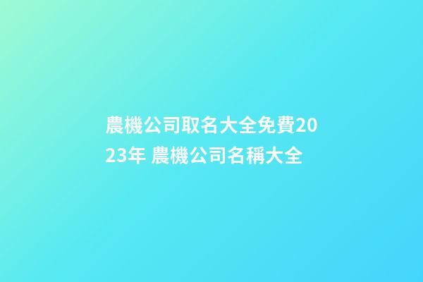 農機公司取名大全免費2023年 農機公司名稱大全-第1張-公司起名-玄機派